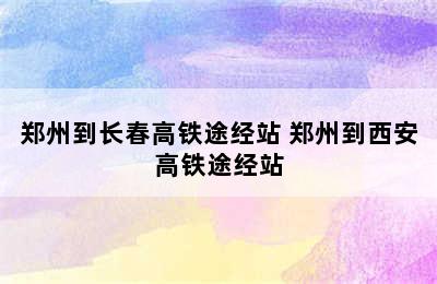 郑州到长春高铁途经站 郑州到西安高铁途经站